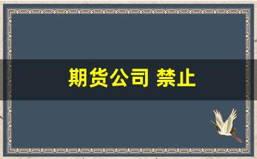 期货公司 禁止(期货禁止交易)_https://www.hhem8.com_深交所_第1张